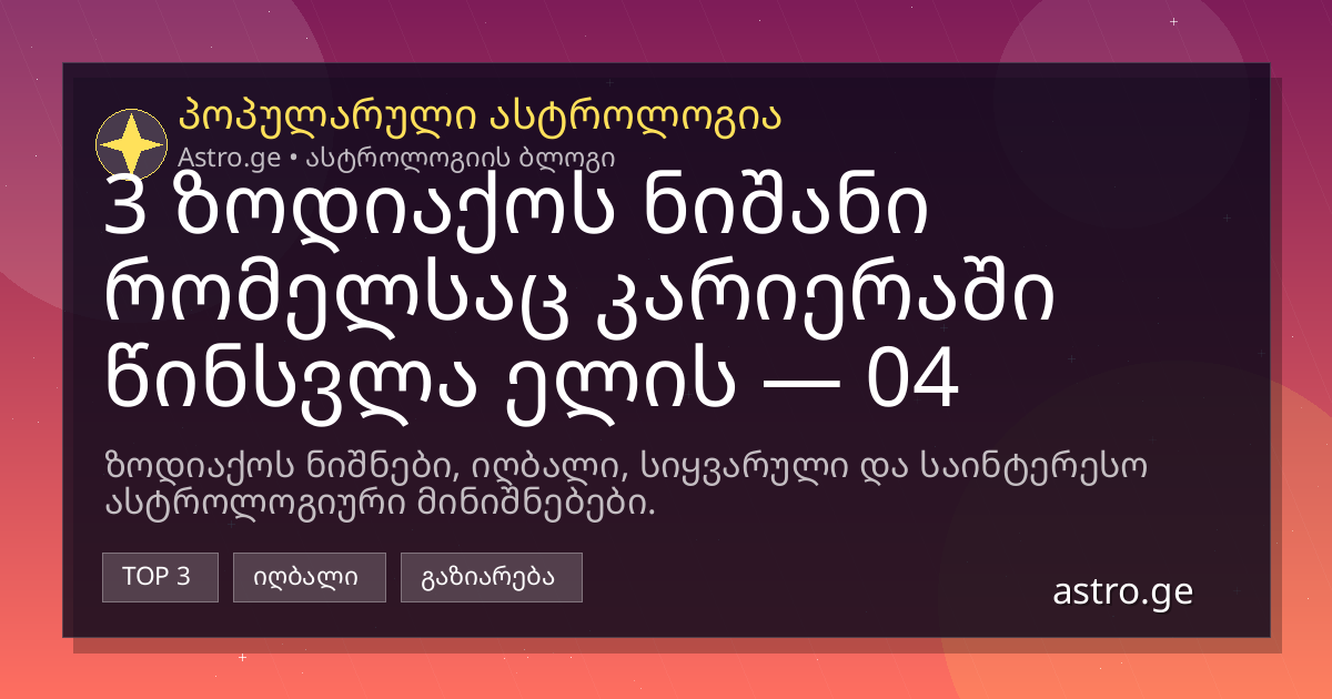 3 ზოდიაქოს ნიშანი რომელსაც კარიერაში წინსვლა ელის — 04 აგვისტო, 2026