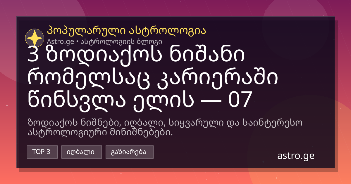 3 ზოდიაქოს ნიშანი რომელსაც კარიერაში წინსვლა ელის — 07 აგვისტო, 2026