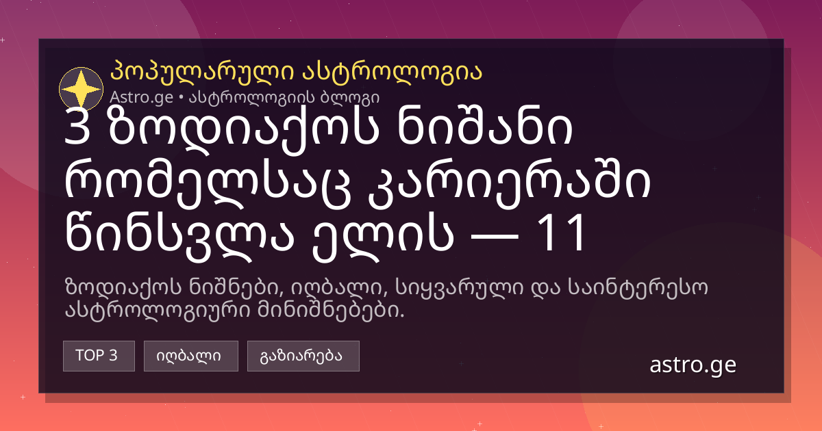 3 ზოდიაქოს ნიშანი რომელსაც კარიერაში წინსვლა ელის — 11 აგვისტო, 2026