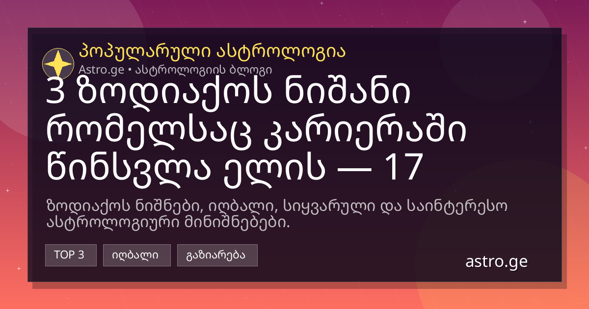 3 ზოდიაქოს ნიშანი რომელსაც კარიერაში წინსვლა ელის — 17 ივნისი, 2026