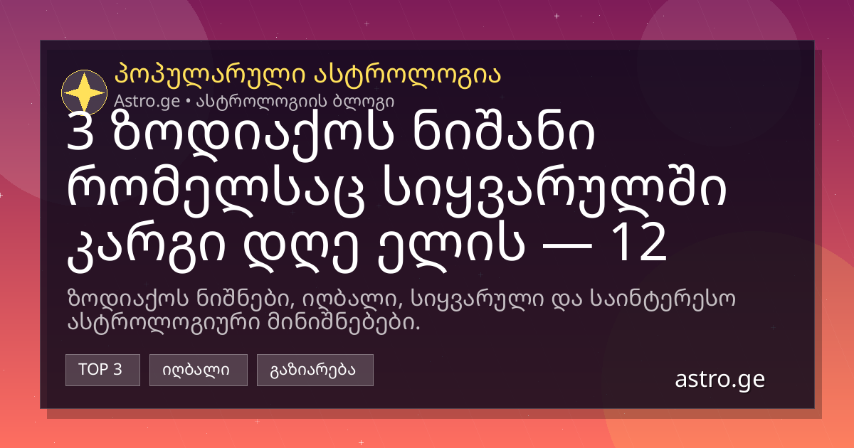 3 ზოდიაქოს ნიშანი რომელსაც სიყვარულში კარგი დღე ელის — 12 ივნისი, 2026