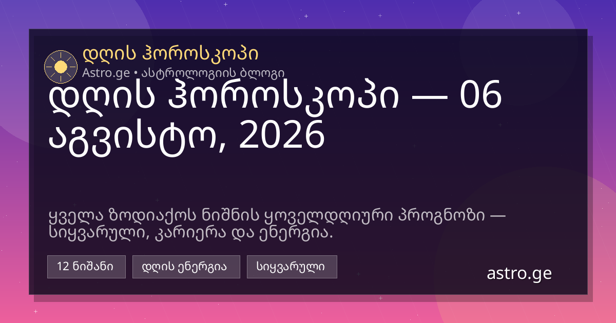 დღის ჰოროსკოპი 06 აგვისტო, 2026