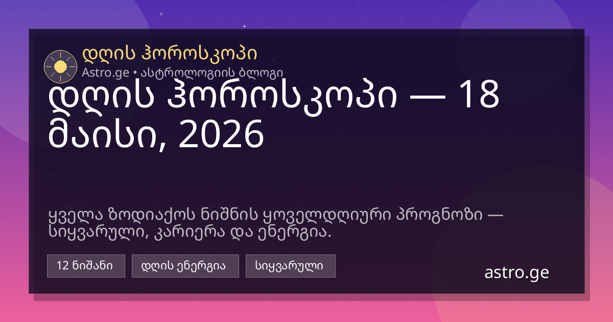 დღის ჰოროსკოპი — 18 მაისი, 2026