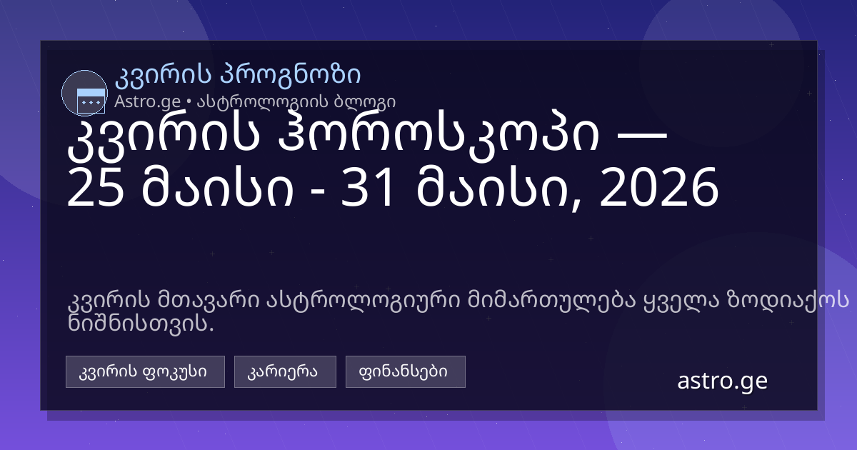 კვირის ჰოროსკოპი 25 მაისი - 31 მაისი, 2026