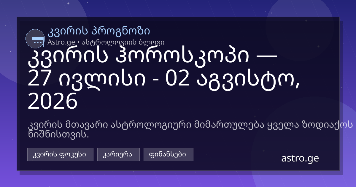 კვირის ჰოროსკოპი 27 ივლისი - 02 აგვისტო, 2026